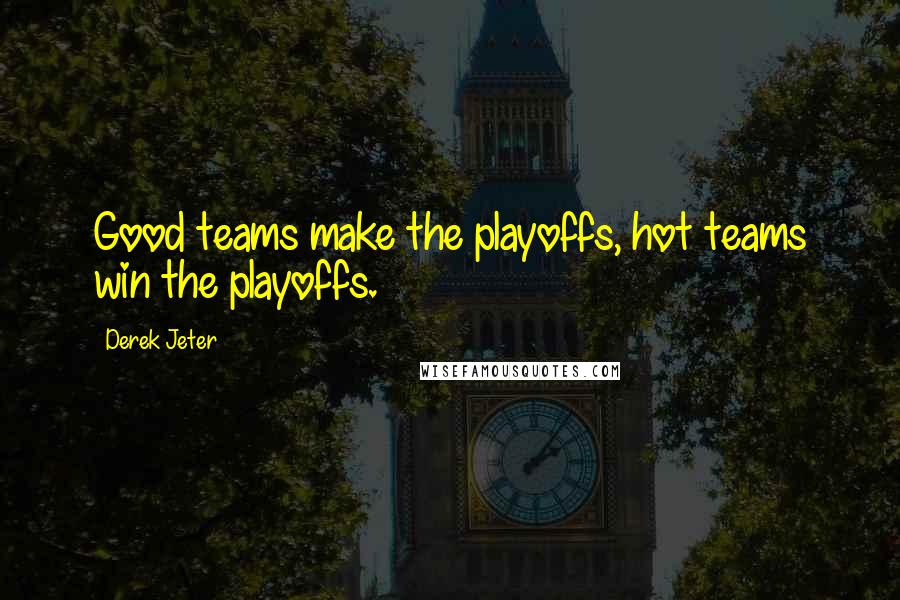 Derek Jeter Quotes: Good teams make the playoffs, hot teams win the playoffs.