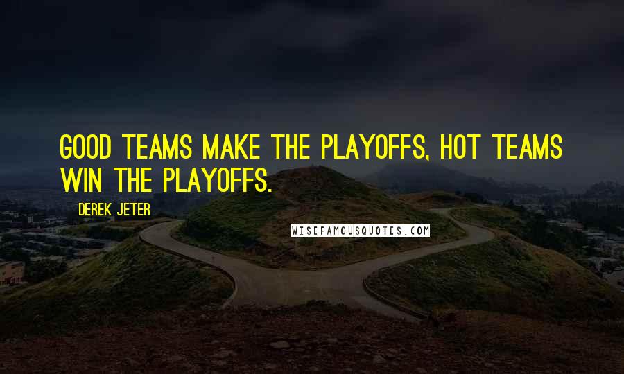 Derek Jeter Quotes: Good teams make the playoffs, hot teams win the playoffs.