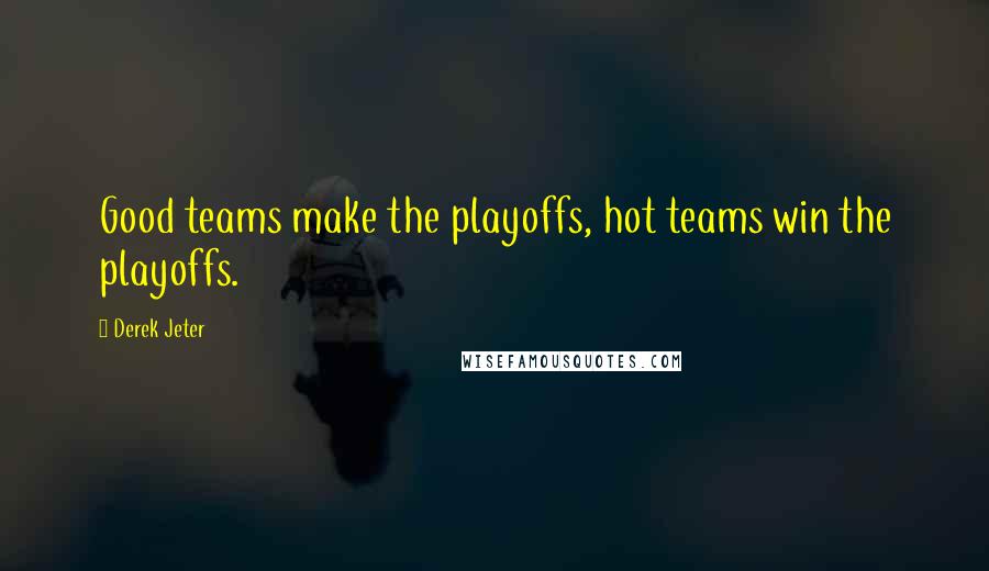 Derek Jeter Quotes: Good teams make the playoffs, hot teams win the playoffs.