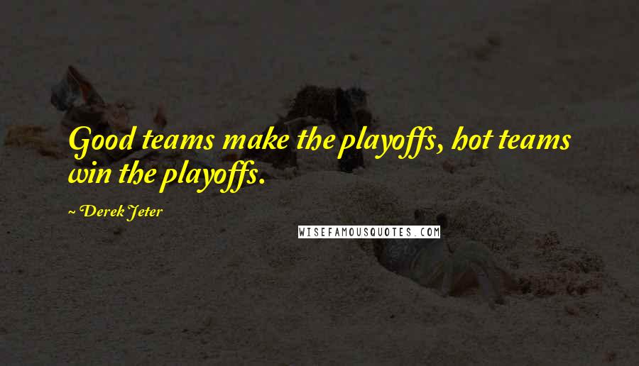 Derek Jeter Quotes: Good teams make the playoffs, hot teams win the playoffs.