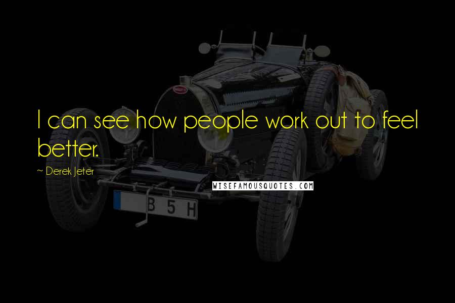 Derek Jeter Quotes: I can see how people work out to feel better.