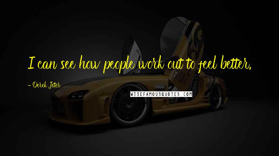 Derek Jeter Quotes: I can see how people work out to feel better.