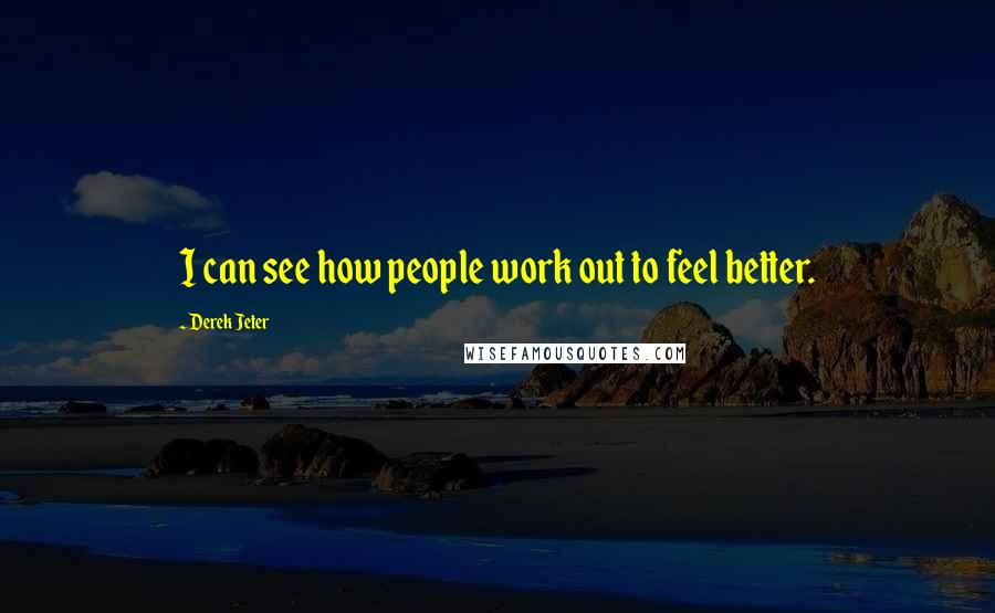 Derek Jeter Quotes: I can see how people work out to feel better.