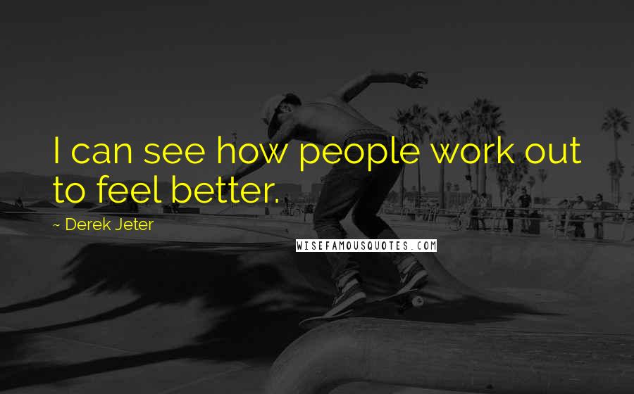 Derek Jeter Quotes: I can see how people work out to feel better.