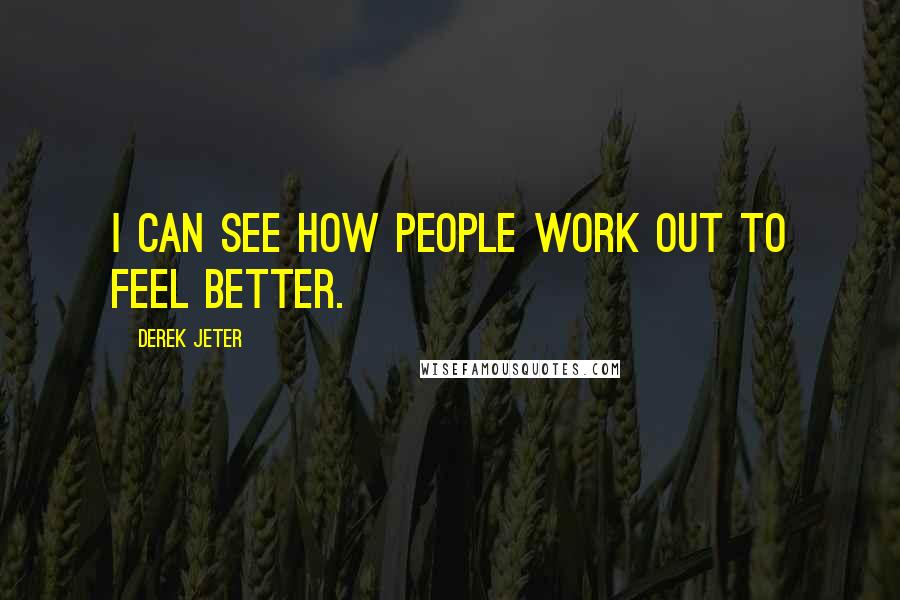 Derek Jeter Quotes: I can see how people work out to feel better.