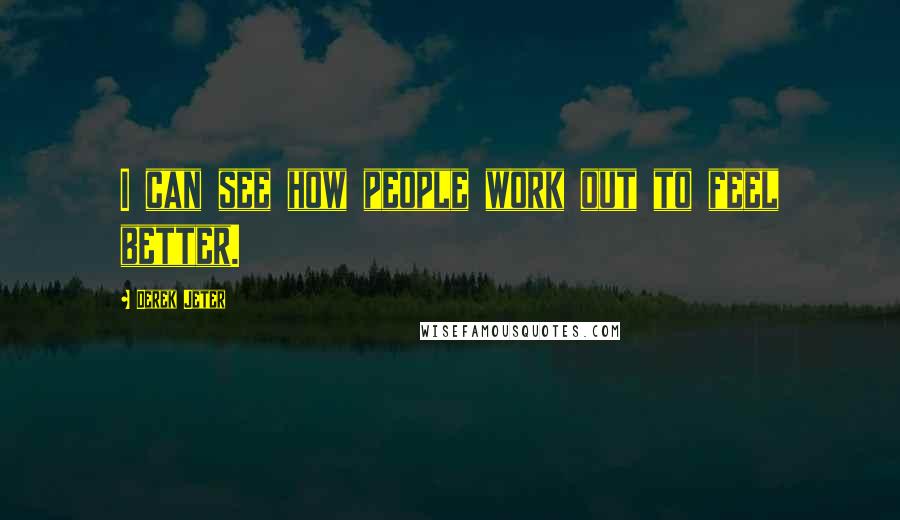 Derek Jeter Quotes: I can see how people work out to feel better.