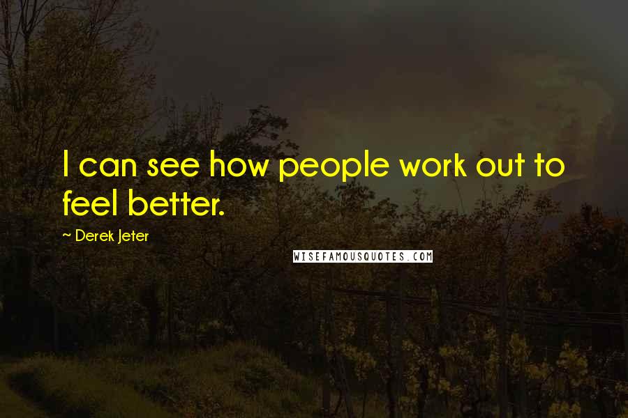 Derek Jeter Quotes: I can see how people work out to feel better.