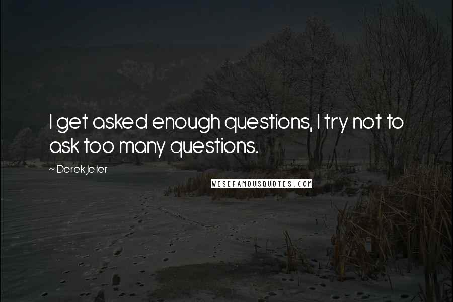 Derek Jeter Quotes: I get asked enough questions, I try not to ask too many questions.