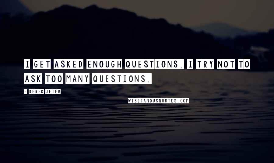 Derek Jeter Quotes: I get asked enough questions, I try not to ask too many questions.