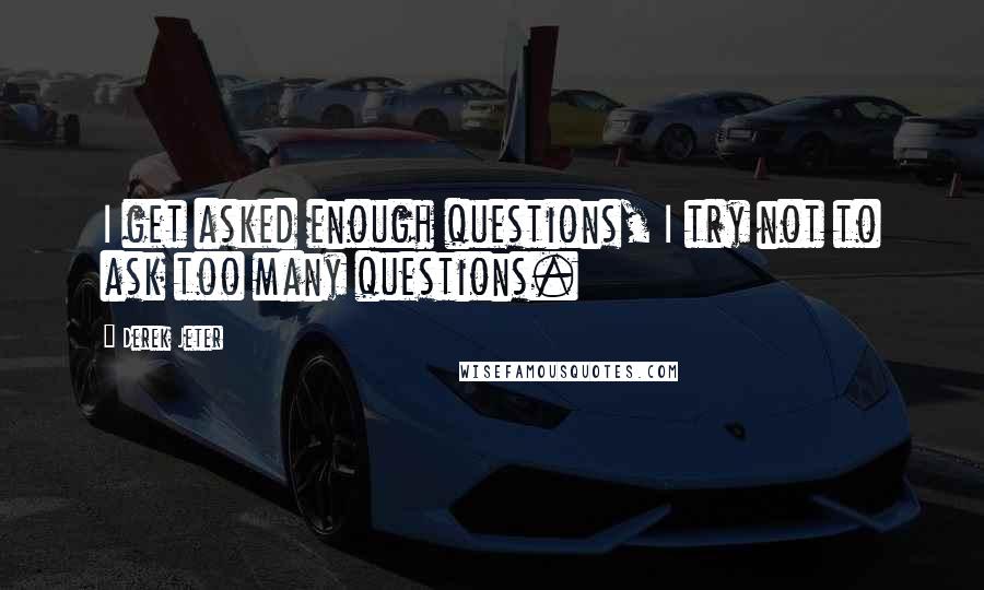 Derek Jeter Quotes: I get asked enough questions, I try not to ask too many questions.