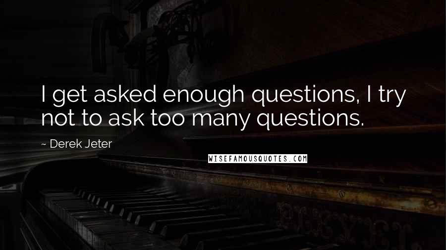 Derek Jeter Quotes: I get asked enough questions, I try not to ask too many questions.