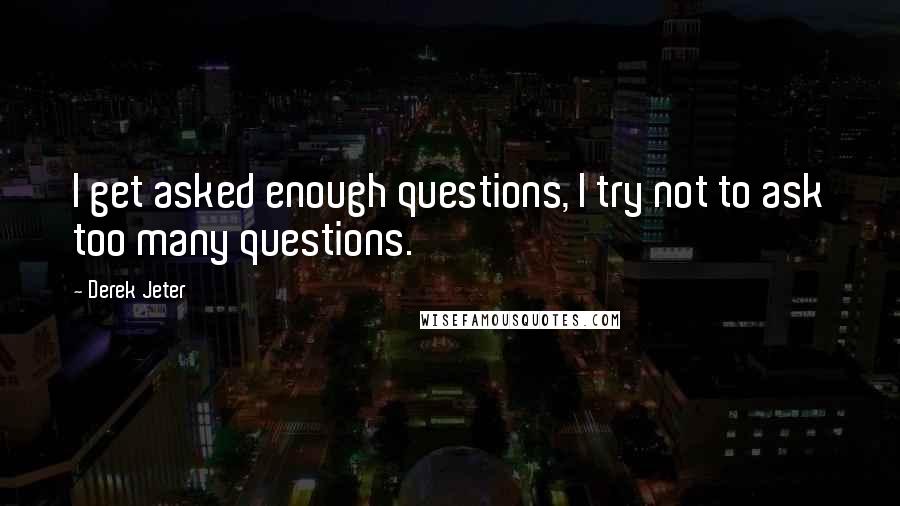 Derek Jeter Quotes: I get asked enough questions, I try not to ask too many questions.