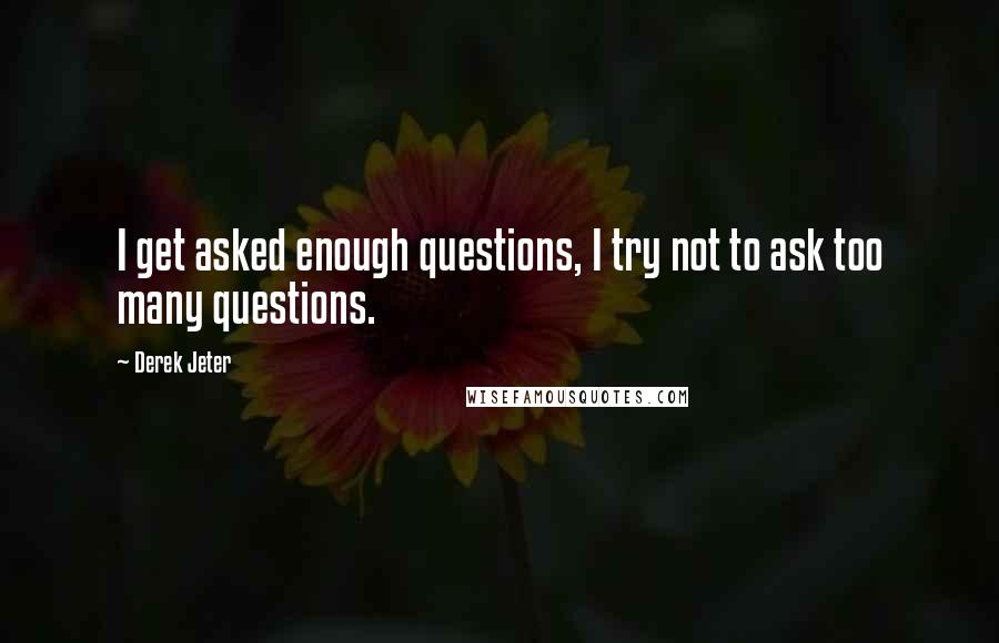 Derek Jeter Quotes: I get asked enough questions, I try not to ask too many questions.