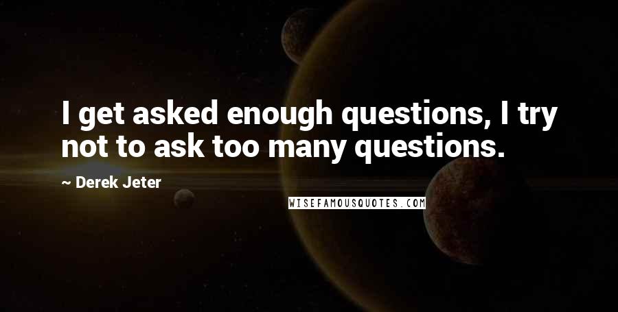 Derek Jeter Quotes: I get asked enough questions, I try not to ask too many questions.