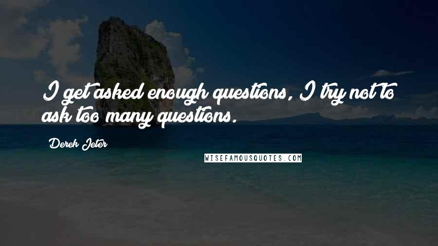 Derek Jeter Quotes: I get asked enough questions, I try not to ask too many questions.