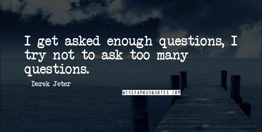 Derek Jeter Quotes: I get asked enough questions, I try not to ask too many questions.