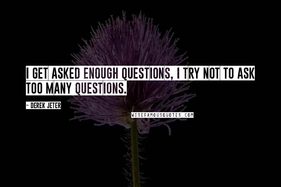 Derek Jeter Quotes: I get asked enough questions, I try not to ask too many questions.