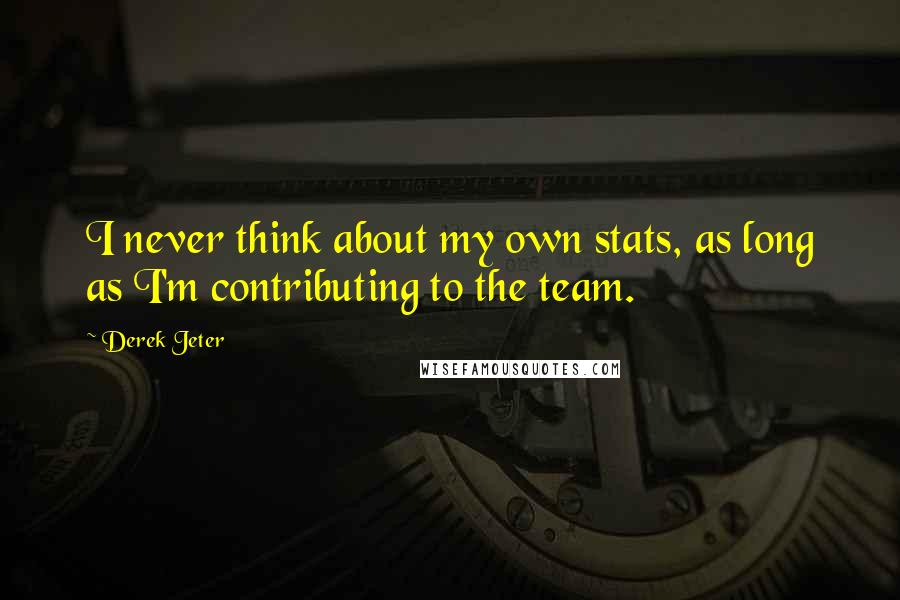 Derek Jeter Quotes: I never think about my own stats, as long as I'm contributing to the team.