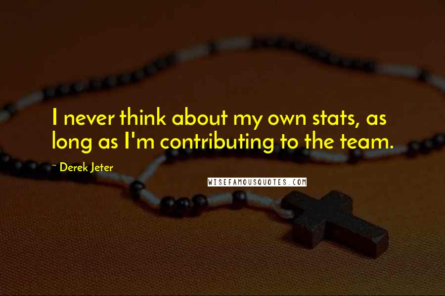 Derek Jeter Quotes: I never think about my own stats, as long as I'm contributing to the team.