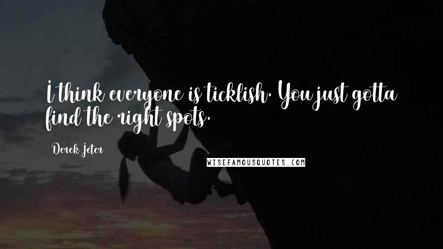 Derek Jeter Quotes: I think everyone is ticklish. You just gotta find the right spots.