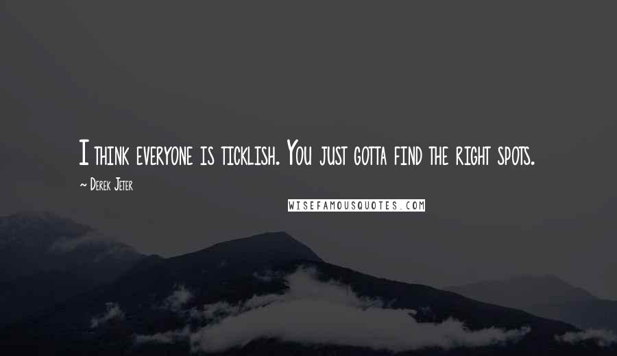 Derek Jeter Quotes: I think everyone is ticklish. You just gotta find the right spots.