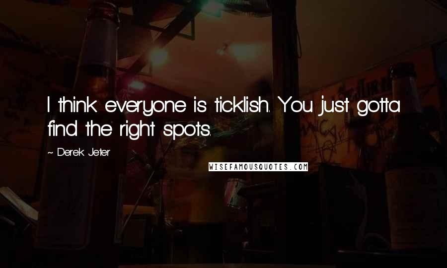 Derek Jeter Quotes: I think everyone is ticklish. You just gotta find the right spots.