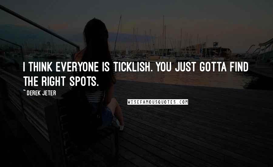 Derek Jeter Quotes: I think everyone is ticklish. You just gotta find the right spots.