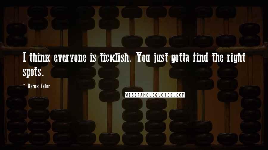 Derek Jeter Quotes: I think everyone is ticklish. You just gotta find the right spots.