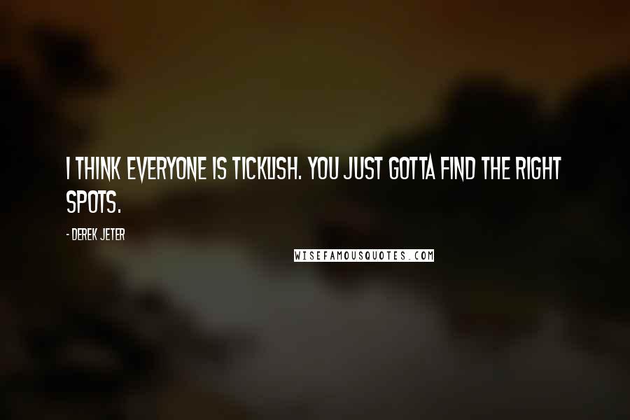 Derek Jeter Quotes: I think everyone is ticklish. You just gotta find the right spots.