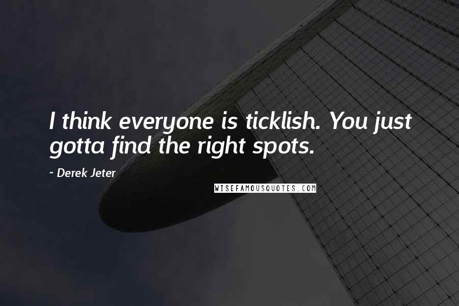 Derek Jeter Quotes: I think everyone is ticklish. You just gotta find the right spots.