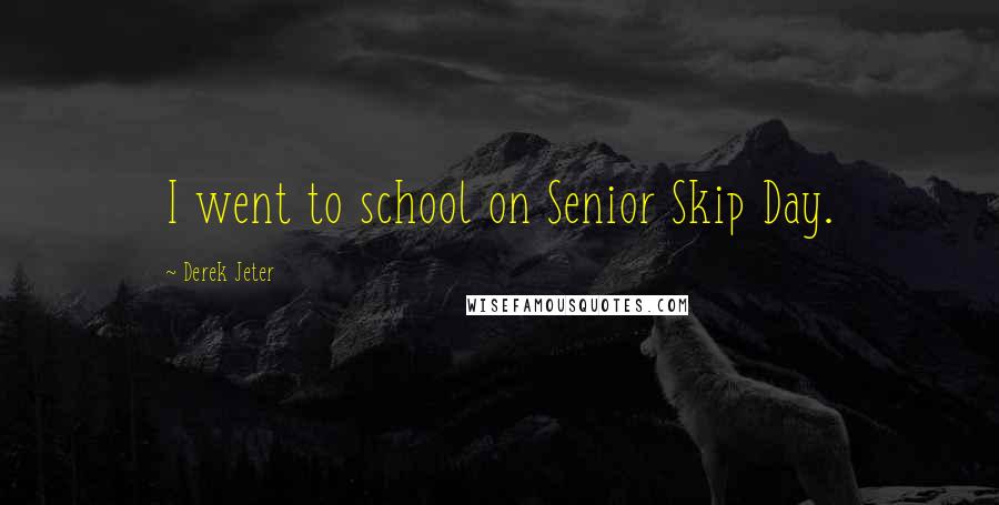 Derek Jeter Quotes: I went to school on Senior Skip Day.
