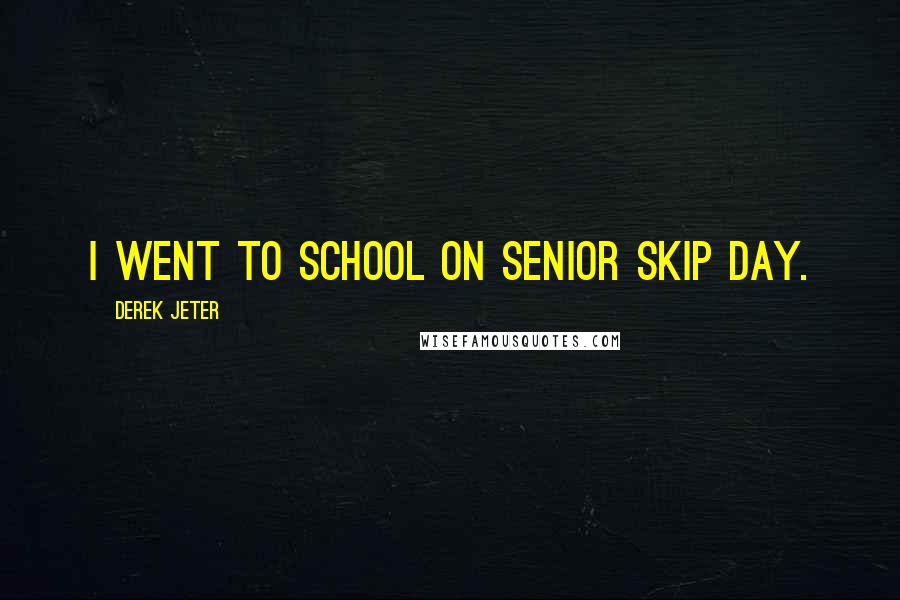 Derek Jeter Quotes: I went to school on Senior Skip Day.