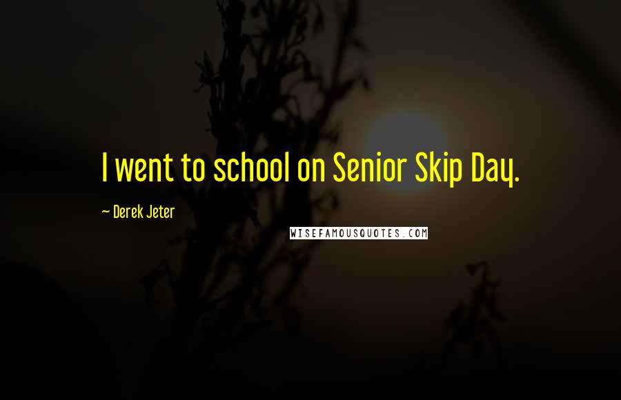 Derek Jeter Quotes: I went to school on Senior Skip Day.