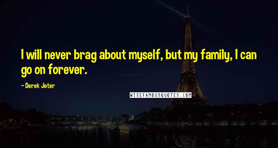 Derek Jeter Quotes: I will never brag about myself, but my family, I can go on forever.