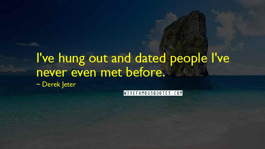 Derek Jeter Quotes: I've hung out and dated people I've never even met before.