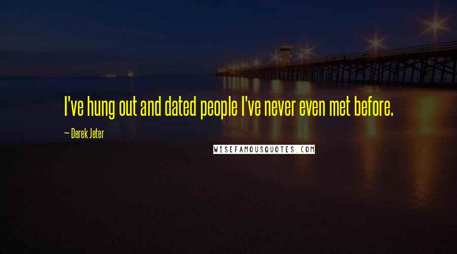 Derek Jeter Quotes: I've hung out and dated people I've never even met before.