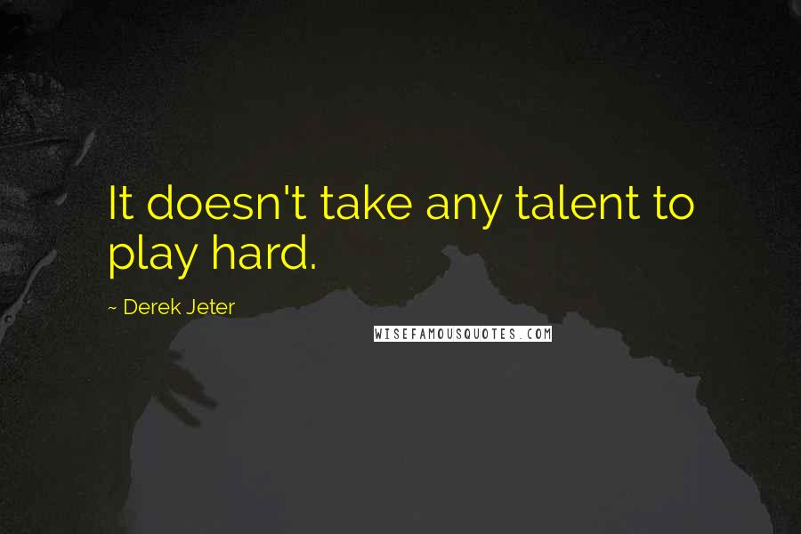 Derek Jeter Quotes: It doesn't take any talent to play hard.