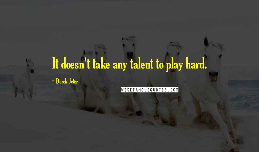 Derek Jeter Quotes: It doesn't take any talent to play hard.