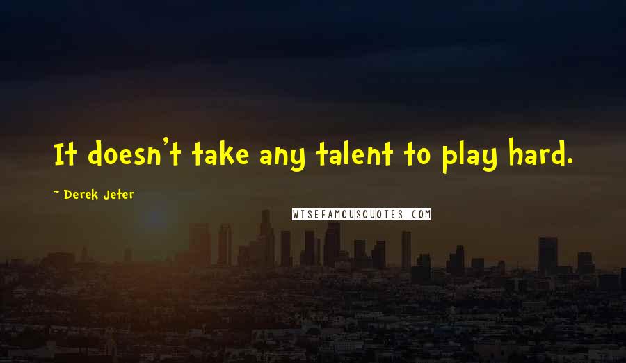 Derek Jeter Quotes: It doesn't take any talent to play hard.