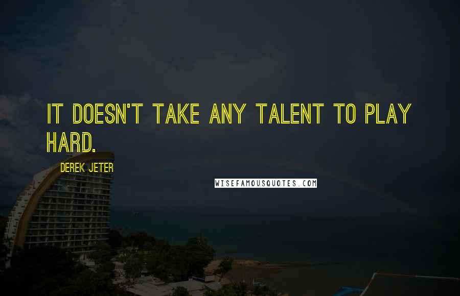 Derek Jeter Quotes: It doesn't take any talent to play hard.