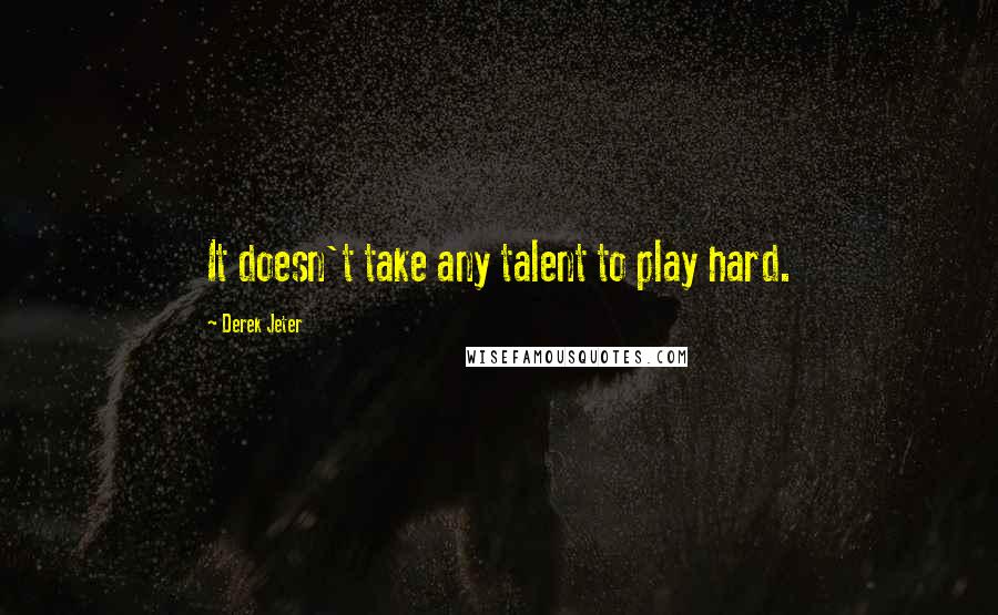 Derek Jeter Quotes: It doesn't take any talent to play hard.