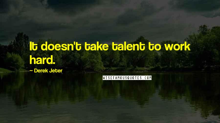 Derek Jeter Quotes: It doesn't take talent to work hard.