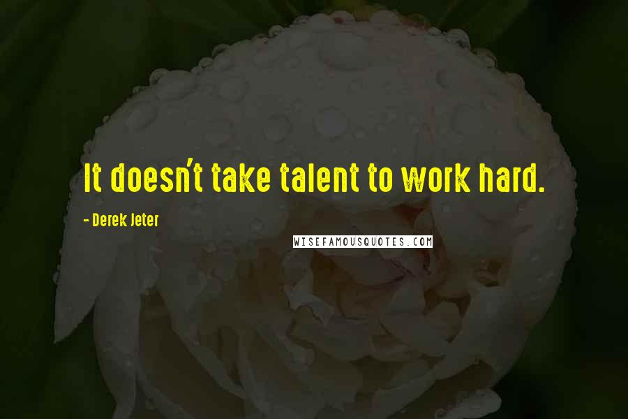 Derek Jeter Quotes: It doesn't take talent to work hard.