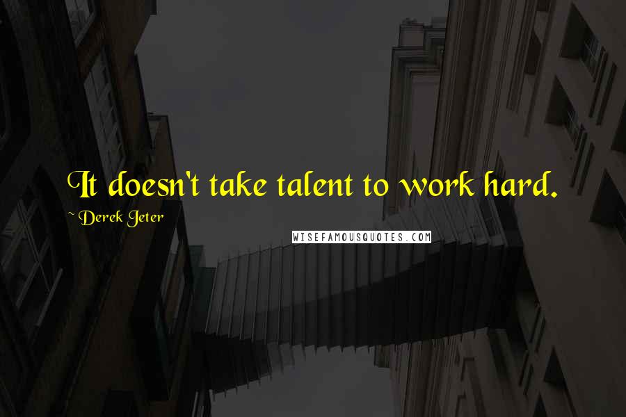 Derek Jeter Quotes: It doesn't take talent to work hard.