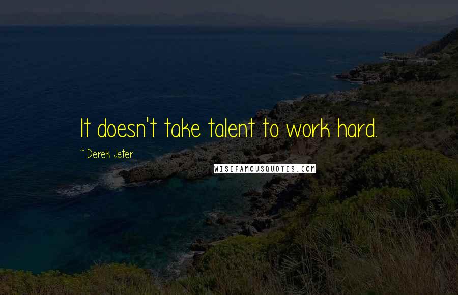Derek Jeter Quotes: It doesn't take talent to work hard.