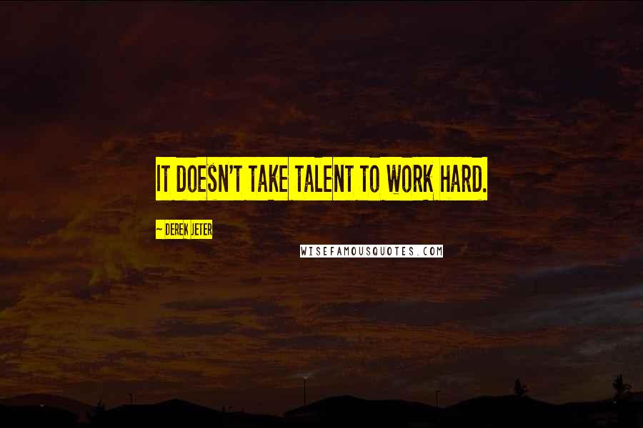 Derek Jeter Quotes: It doesn't take talent to work hard.