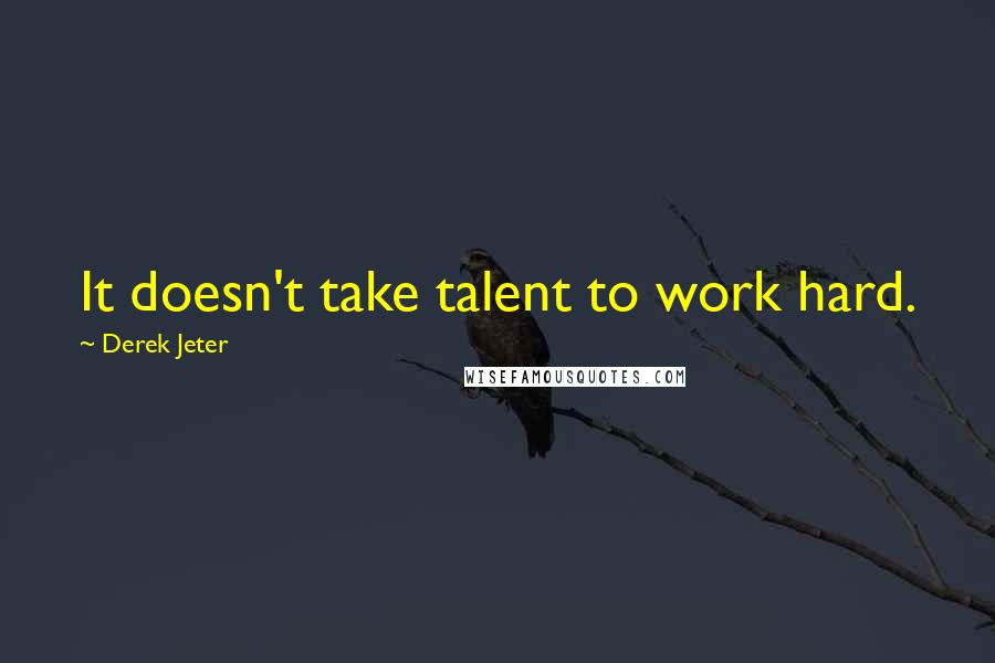Derek Jeter Quotes: It doesn't take talent to work hard.