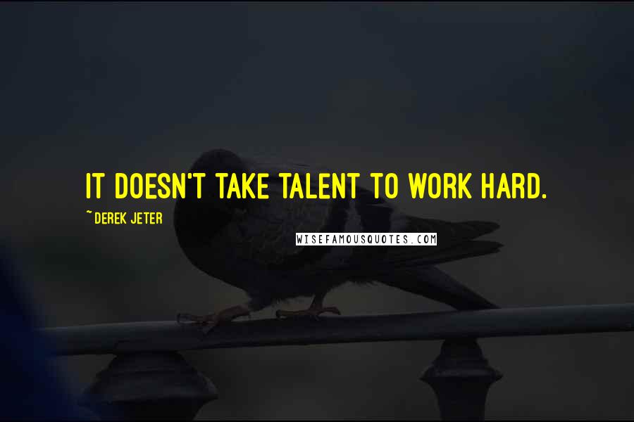 Derek Jeter Quotes: It doesn't take talent to work hard.