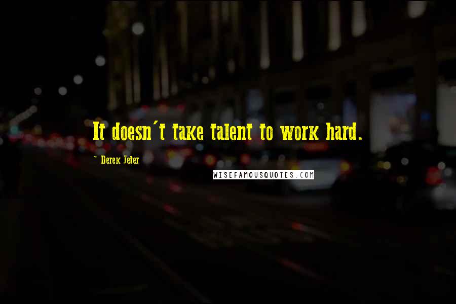 Derek Jeter Quotes: It doesn't take talent to work hard.