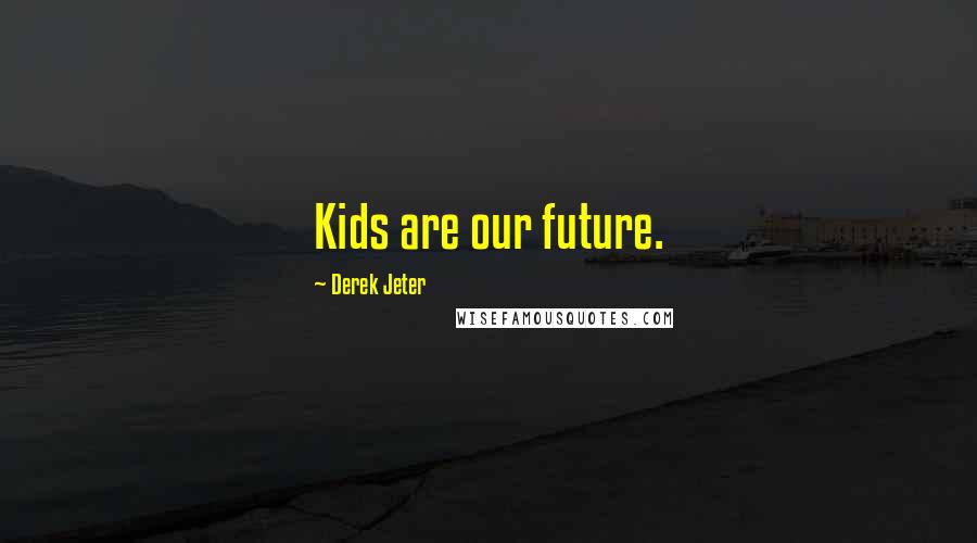 Derek Jeter Quotes: Kids are our future.